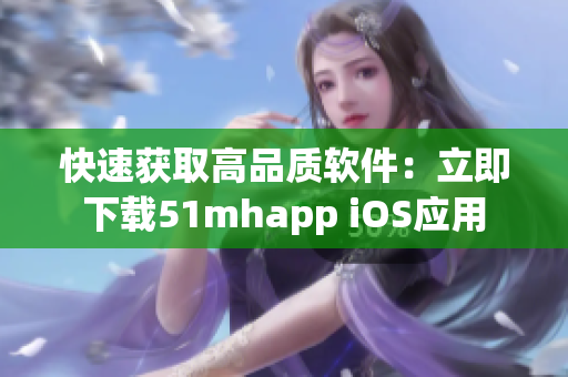 快速获取高品质软件：立即下载51mhapp iOS应用