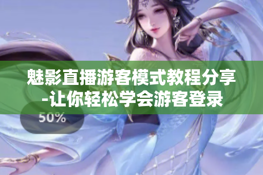 魅影直播游客模式教程分享-让你轻松学会游客登录