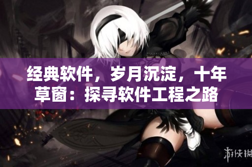 经典软件，岁月沉淀，十年草窗：探寻软件工程之路