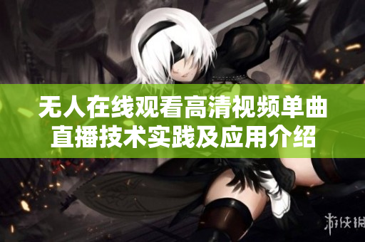 无人在线观看高清视频单曲直播技术实践及应用介绍