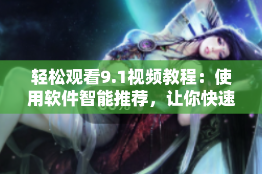 轻松观看9.1视频教程：使用软件智能推荐，让你快速掌握技能