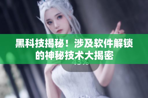 黑科技揭秘！涉及软件解锁的神秘技术大揭密