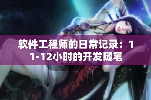 软件工程师的日常记录：11-12小时的开发随笔