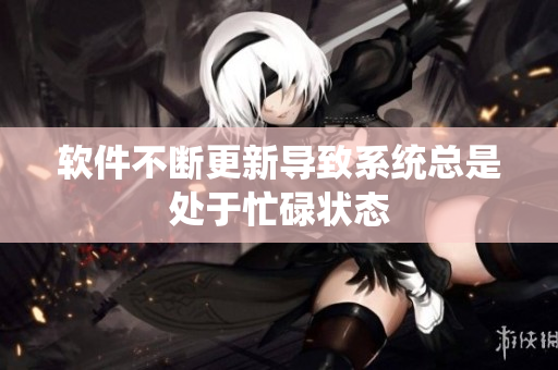 软件不断更新导致系统总是处于忙碌状态