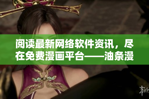 阅读最新网络软件资讯，尽在免费漫画平台——油条漫画