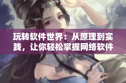 玩转软件世界：从原理到实践，让你轻松掌握网络软件技巧