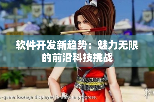 软件开发新趋势：魅力无限的前沿科技挑战