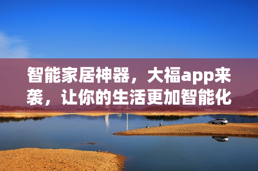 智能家居神器，大福app来袭，让你的生活更加智能化