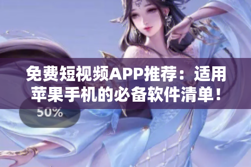 免费短视频APP推荐：适用苹果手机的必备软件清单！