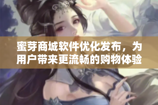 蜜芽商城软件优化发布，为用户带来更流畅的购物体验