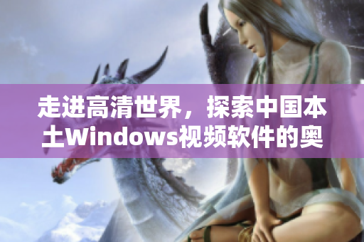 走进高清世界，探索中国本土Windows视频软件的奥秘