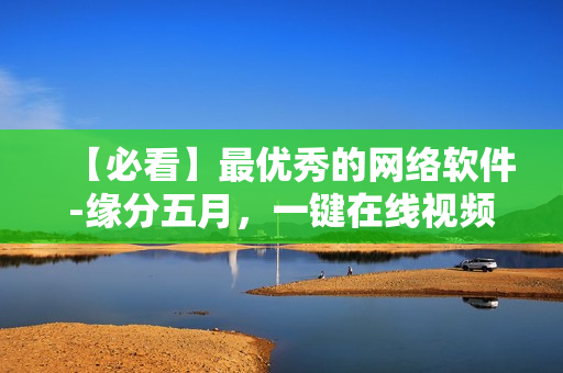 【必看】最优秀的网络软件-缘分五月，一键在线视频播放！
