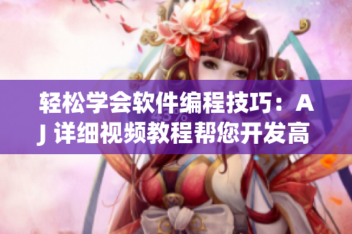 轻松学会软件编程技巧：AJ 详细视频教程帮您开发高效应用