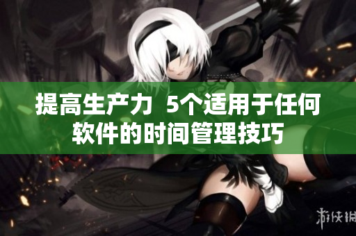 提高生产力  5个适用于任何软件的时间管理技巧