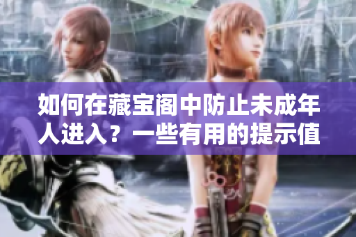 如何在藏宝阁中防止未成年人进入？一些有用的提示值得一看！