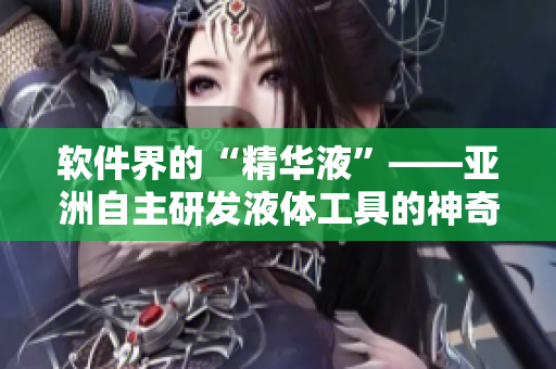 软件界的“精华液”——亚洲自主研发液体工具的神奇功能