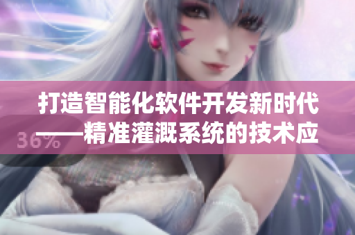 打造智能化软件开发新时代——精准灌溉系统的技术应用分析