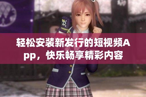 轻松安装新发行的短视频App，快乐畅享精彩内容