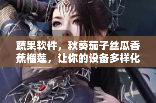 蔬果软件，秋葵茄子丝瓜香蕉榴莲，让你的设备多样化利用，发挥最大价值