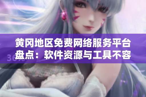 黄冈地区免费网络服务平台盘点：软件资源与工具不容错过