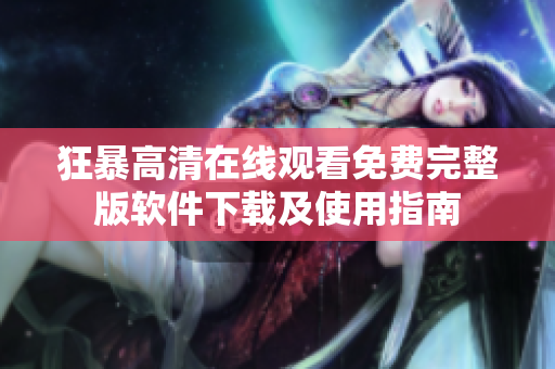 狂暴高清在线观看免费完整版软件下载及使用指南