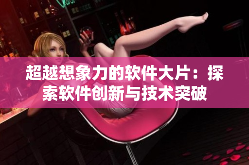 超越想象力的软件大片：探索软件创新与技术突破