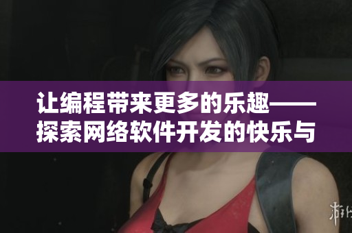 让编程带来更多的乐趣——探索网络软件开发的快乐与技巧