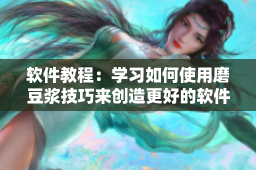 软件教程：学习如何使用磨豆浆技巧来创造更好的软件体验