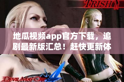 地瓜视频app官方下载，追剧最新版汇总！赶快更新体验技术创新！