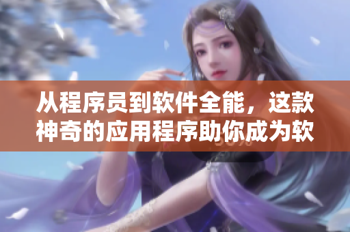 从程序员到软件全能，这款神奇的应用程序助你成为软件开发的高手！