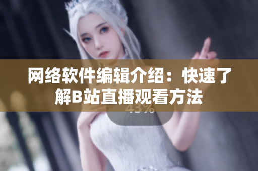 网络软件编辑介绍：快速了解B站直播观看方法