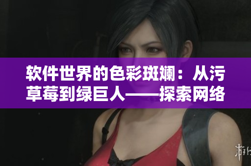 软件世界的色彩斑斓：从污草莓到绿巨人——探索网络软件的惊艳之旅