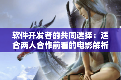 软件开发者的共同选择：适合两人合作前看的电影解析