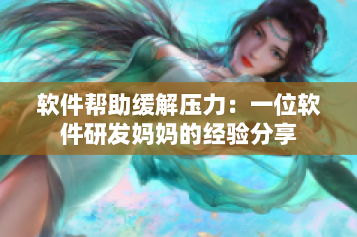 软件帮助缓解压力：一位软件研发妈妈的经验分享