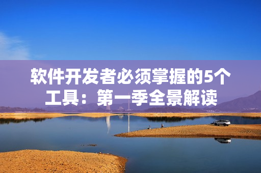 软件开发者必须掌握的5个工具：第一季全景解读