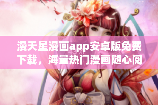漫天星漫画app安卓版免费下载，海量热门漫画随心阅读