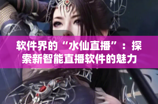 软件界的“水仙直播”：探索新智能直播软件的魅力