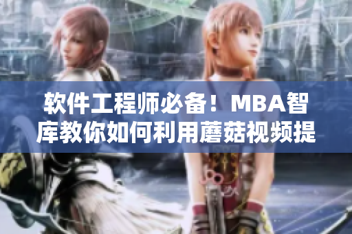 软件工程师必备！MBA智库教你如何利用蘑菇视频提高网络软件开发技能！