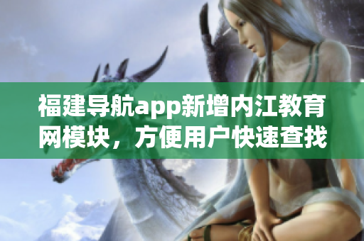 福建导航app新增内江教育网模块，方便用户快速查找软件教程