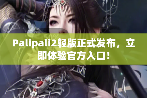 Palipali2轻版正式发布，立即体验官方入口！