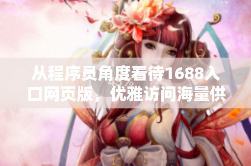 从程序员角度看待1688入口网页版，优雅访问海量供应商资料库！