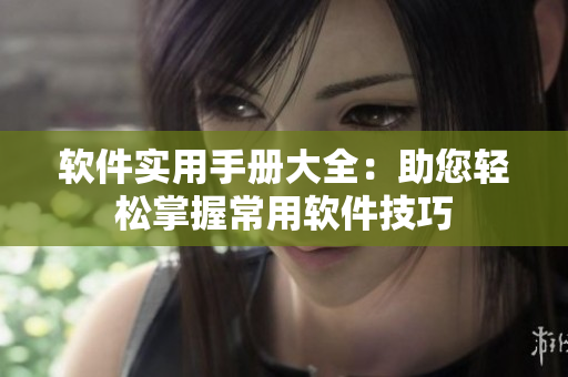 软件实用手册大全：助您轻松掌握常用软件技巧