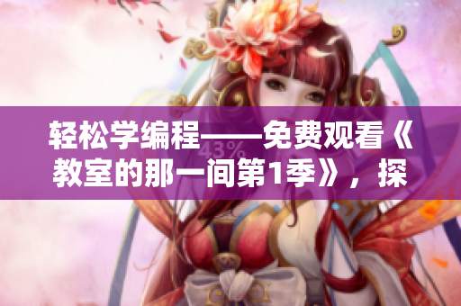 轻松学编程——免费观看《教室的那一间第1季》，探索软件世界