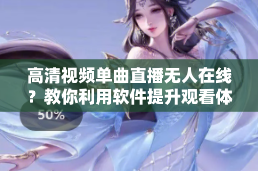 高清视频单曲直播无人在线？教你利用软件提升观看体验