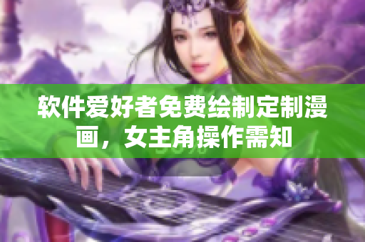 软件爱好者免费绘制定制漫画，女主角操作需知