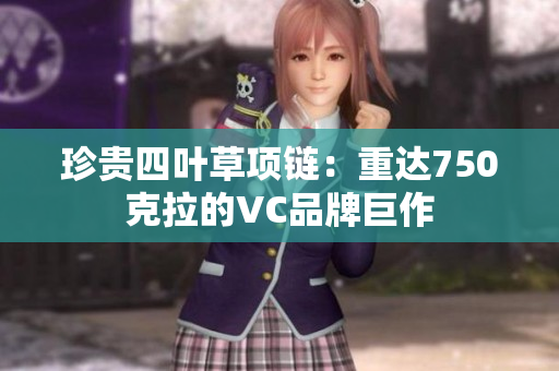 珍贵四叶草项链：重达750克拉的VC品牌巨作