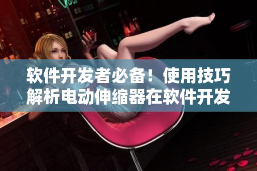 软件开发者必备！使用技巧解析电动伸缩器在软件开发中的应用