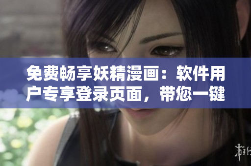 免费畅享妖精漫画：软件用户专享登录页面，带您一键看漫画！