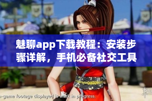 魅聊app下载教程：安装步骤详解，手机必备社交工具