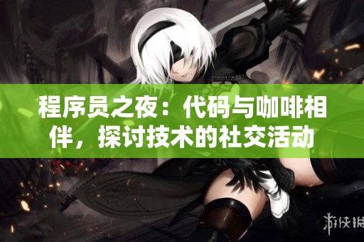 程序员之夜：代码与咖啡相伴，探讨技术的社交活动
